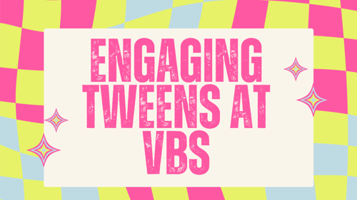 Engaging Tweens at VBS