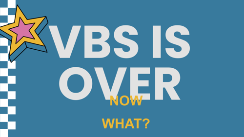 VBS Is Over: Now What?